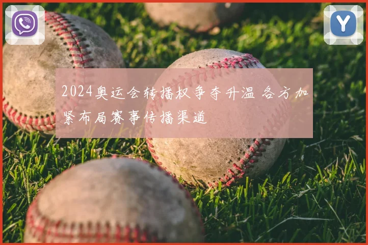 2024奥运会转播权争夺升温 各方加紧布局赛事传播渠道
