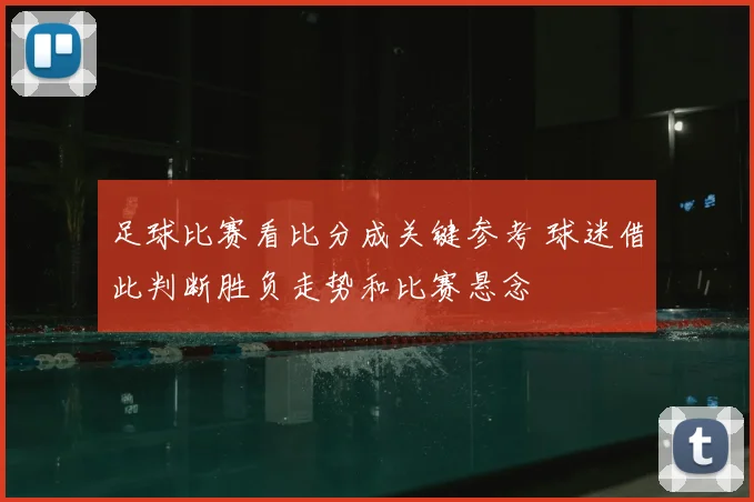 足球比赛看比分成关键参考 球迷借此判断胜负走势和比赛悬念