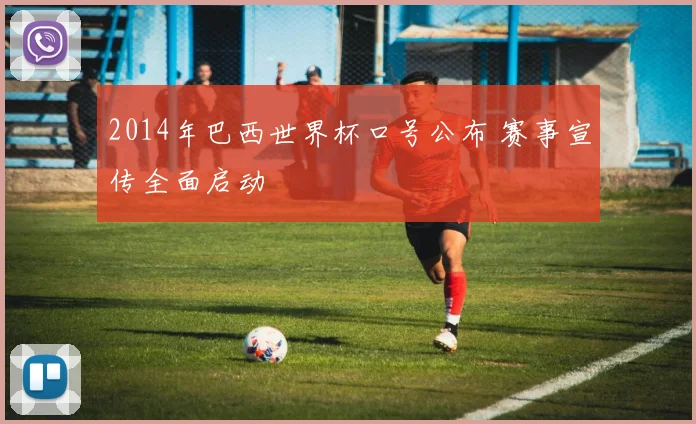 2014年巴西世界杯口号公布 赛事宣传全面启动