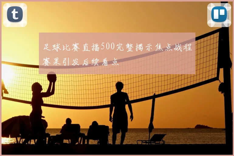 足球比赛直播500完整揭示焦点战程赛果引发后续看点