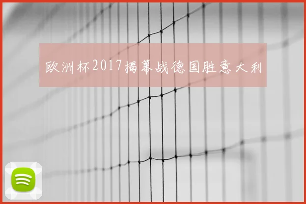 欧洲杯2017揭幕战德国胜意大利