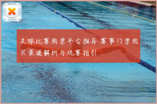 足球比赛购票平台推荐 赛事门票购买渠道解析与观赛指引