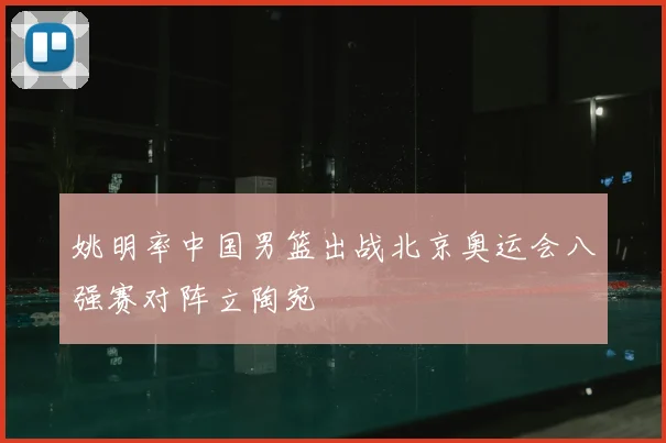 姚明率中国男篮出战北京奥运会八强赛对阵立陶宛