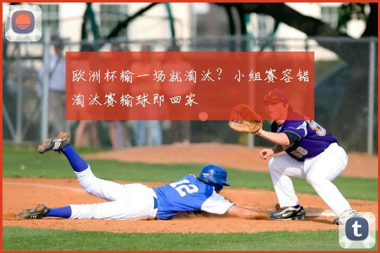 欧洲杯输一场就淘汰？小组赛容错淘汰赛输球即回家
