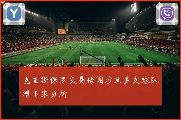 克里斯保罗交易传闻涉及多支球队潜下家分析