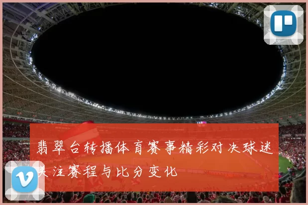 翡翠台转播体育赛事精彩对决球迷关注赛程与比分变化