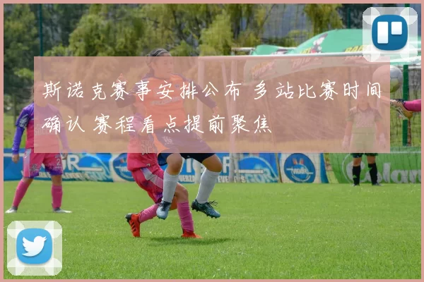 斯诺克赛事安排公布 多站比赛时间确认 赛程看点提前聚焦