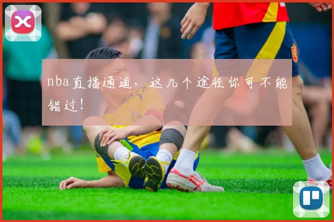 nba直播通道，这几个途径你可不能错过！