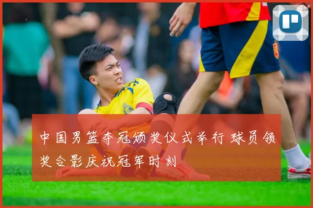 中国男篮夺冠颁奖仪式举行 球员领奖合影庆祝冠军时刻