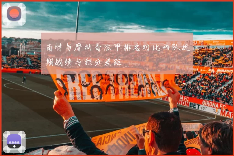 南特与摩纳哥法甲排名对比两队近期战绩与积分差距