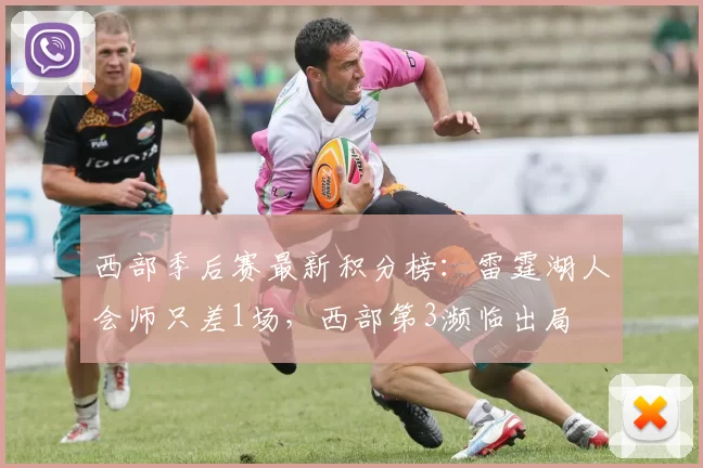 西部季后赛最新积分榜：雷霆湖人会师只差1场，西部第3濒临出局