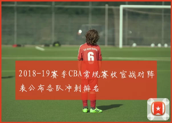 2018-19赛季CBA常规赛收官战对阵表公布各队冲刺排名