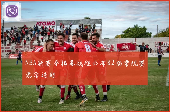NBA新赛季揭幕战程公布82场常规赛悬念迭起