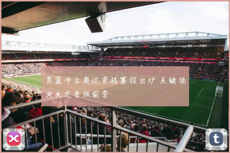 男篮冲击奥运资格赛程出炉 关键场次决定晋级前景