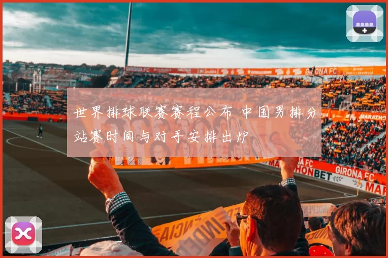 世界排球联赛赛程公布 中国男排分站赛时间与对手安排出炉