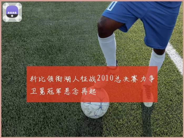 科比领衔湖人征战2010总决赛力争卫冕冠军悬念再起