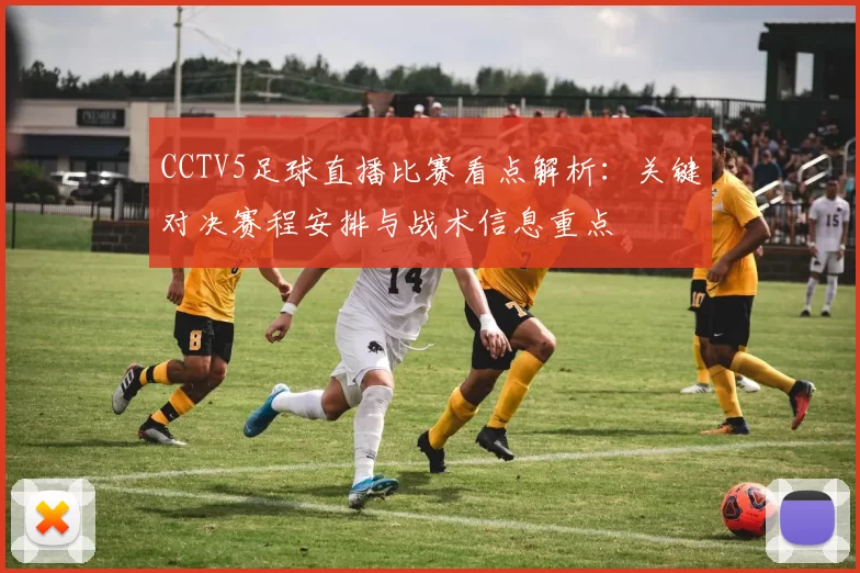 CCTV5足球直播比赛看点解析：关键对决赛程安排与战术信息重点