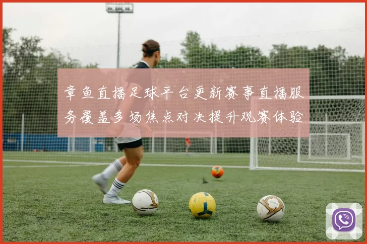 章鱼直播足球平台更新赛事直播服务覆盖多场焦点对决提升观赛体验