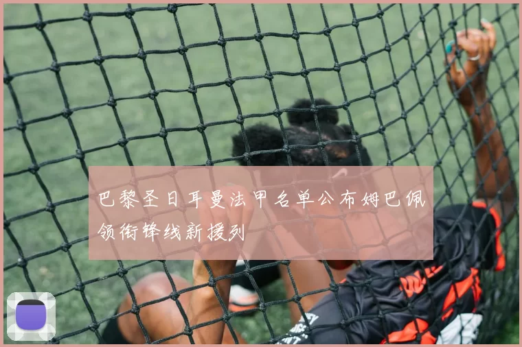 巴黎圣日耳曼法甲名单公布姆巴佩领衔锋线新援列