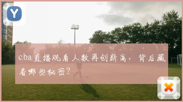 cba直播观看人数再创新高，背后藏着哪些秘密？