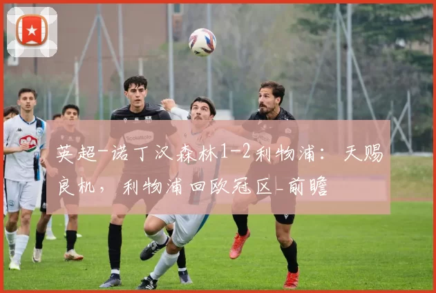 英超-诺丁汉森林1-2利物浦：天赐良机，利物浦回欧冠区_前瞻