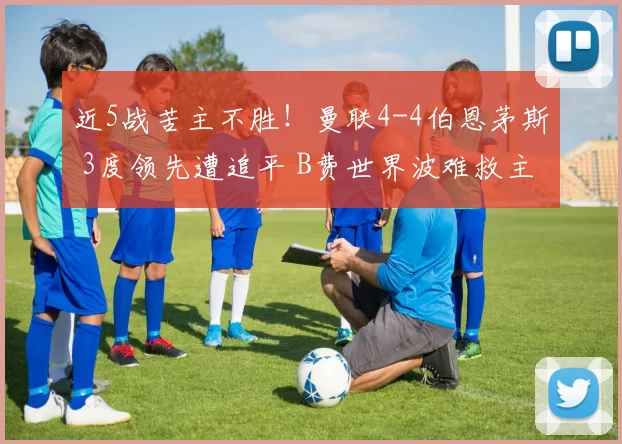 近5战苦主不胜！曼联4-4伯恩茅斯 3度领先遭追平 B费世界波难救主