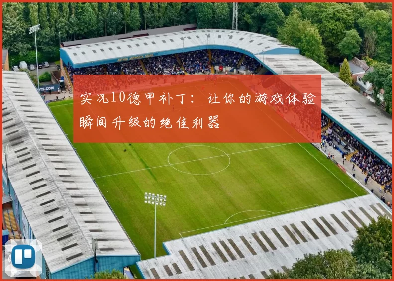 实况10德甲补丁：让你的游戏体验瞬间升级的绝佳利器