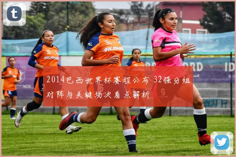 2014巴西世界杯赛程公布 32强分组对阵与关键场次看点解析