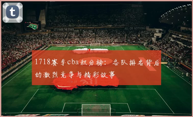 1718赛季cba积分榜：各队排名背后的激烈竞争与精彩故事