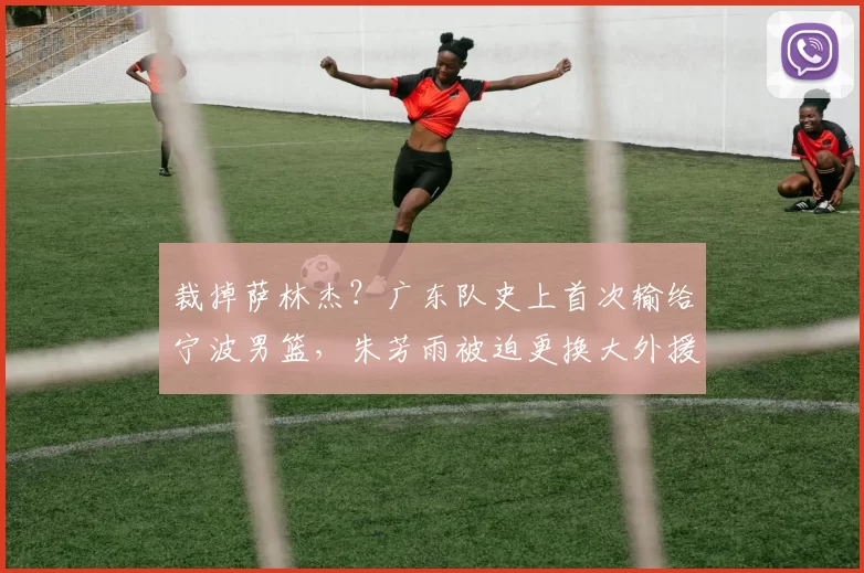 裁掉萨林杰？广东队史上首次输给宁波男篮，朱芳雨被迫更换大外援