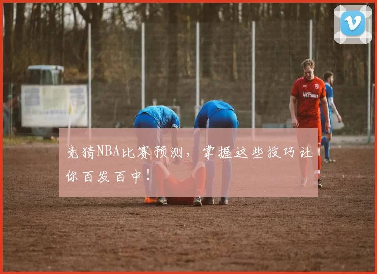 竞猜NBA比赛预测，掌握这些技巧让你百发百中！