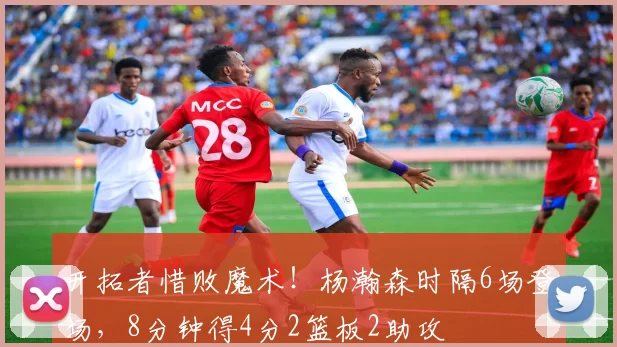 开拓者惜败魔术！杨瀚森时隔6场登场，8分钟得4分2篮板2助攻